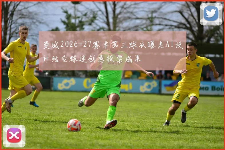 曼城2026-27赛季第三球衣曝光AI设计结合球迷创意投票成果