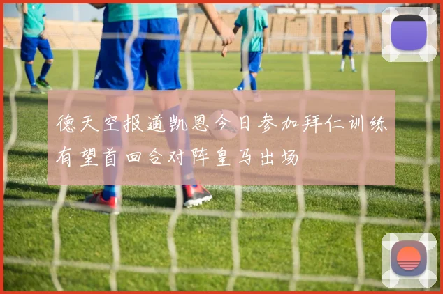 德天空报道凯恩今日参加拜仁训练有望首回合对阵皇马出场