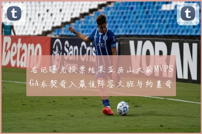 名记曝光投票结果亚历山大获MVPSGA东契奇入最佳阵容文班与约基奇同台竞技