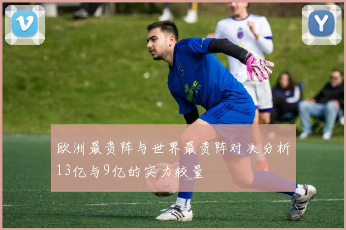 欧洲最贵阵与世界最贵阵对决分析13亿与9亿的实力较量