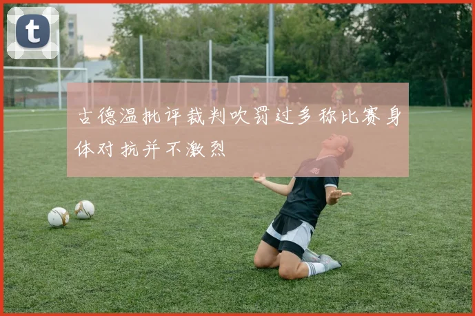古德温批评裁判吹罚过多称比赛身体对抗并不激烈