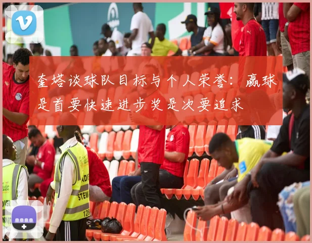 奎塔谈球队目标与个人荣誉：赢球是首要快速进步奖是次要追求