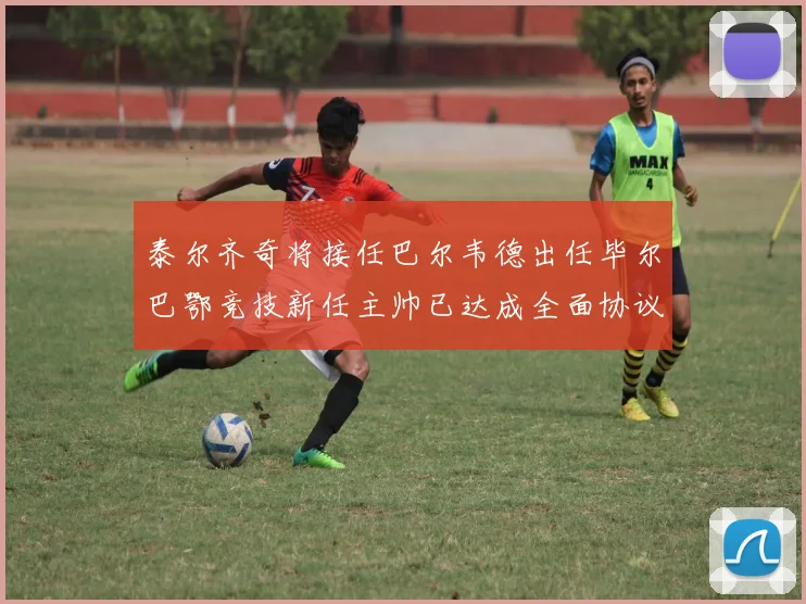泰尔齐奇将接任巴尔韦德出任毕尔巴鄂竞技新任主帅已达成全面协议